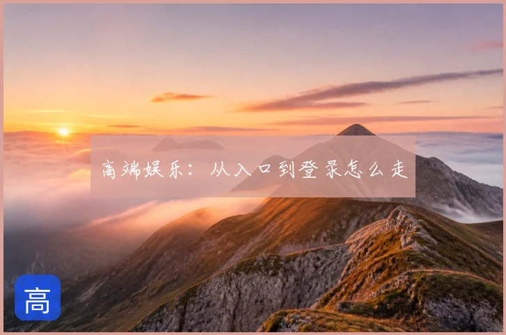 高端娱乐：从入口到登录怎么走