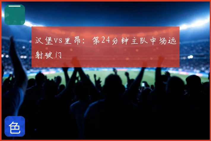 汉堡vs里昂:第24分钟主队中场远射破门