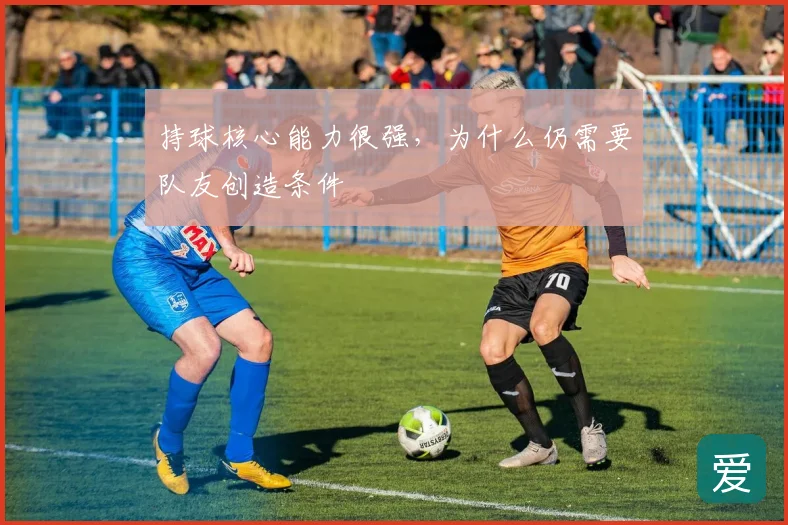 持球核心能力很强，为什么仍需要队友创造条件