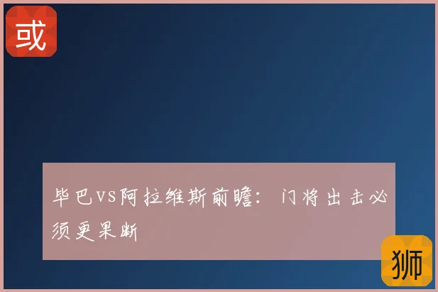 毕巴vs阿拉维斯前瞻：门将出击必须更果断