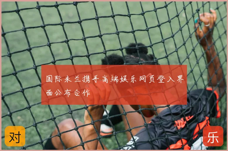 国际米兰携手高端娱乐网页登入界面公布合作